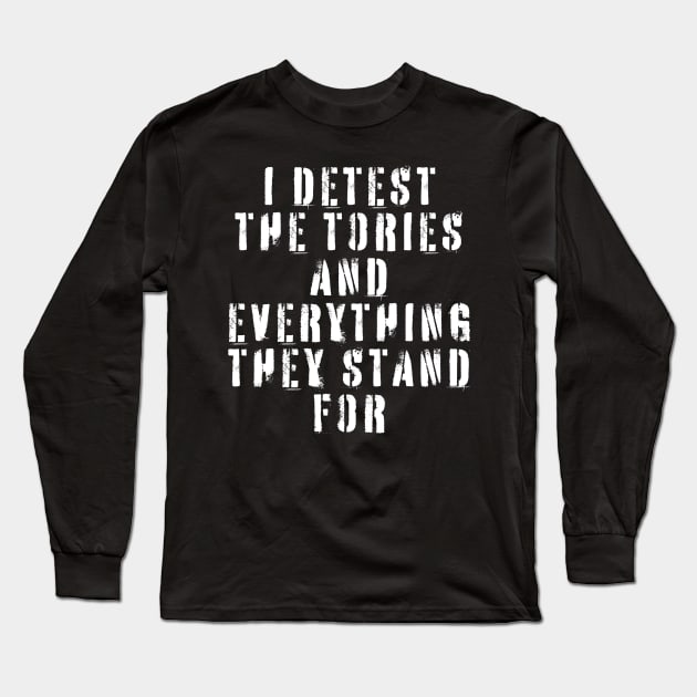 I Detest The Tories and Everything They Stand For Long Sleeve T-Shirt by n23tees